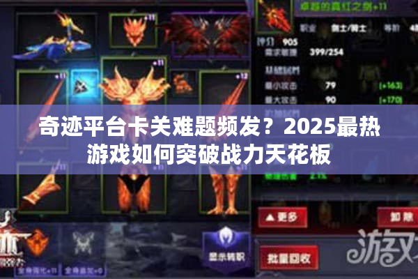 奇迹平台卡关难题频发？2025最热游戏如何突破战力天花板