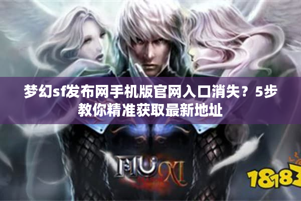 梦幻sf发布网手机版官网入口消失？5步教你精准获取最新地址