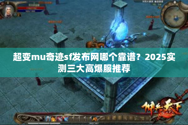 超变mu奇迹sf发布网哪个靠谱?2025实测三大高爆服推荐 超变mu奇迹sf发布网哪个靠谱?2025实测三大高爆服推荐