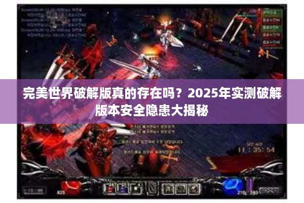 完美世界破解版真的存在吗？2025年实测破解版本安全隐患大揭秘