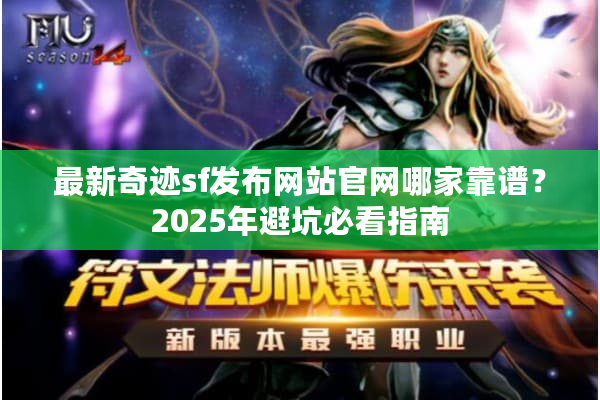 最新奇迹sf发布网站官网哪家靠谱？2025年避坑必看指南