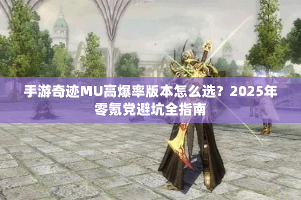 手游奇迹MU高爆率版本怎么选？2025年零氪党避坑全指南