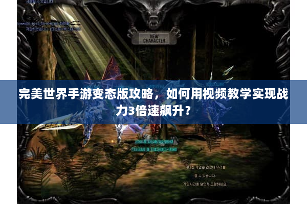 完美世界手游变态版攻略，如何用视频教学实现战力3倍速飙升？