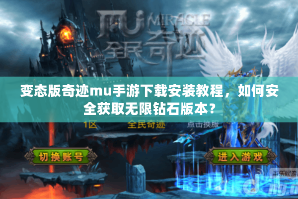 变态版奇迹mu手游下载安装教程，如何安全获取无限钻石版本？