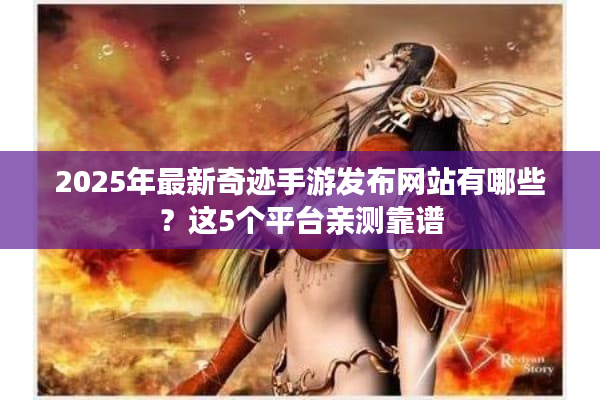 2025年最新奇迹手游发布网站有哪些？这5个平台亲测靠谱