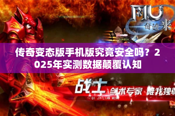 传奇变态版手机版究竟安全吗？2025年实测数据颠覆认知