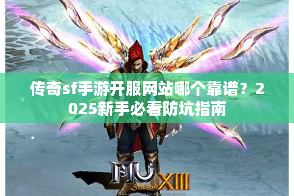 传奇sf手游开服网站哪个靠谱？2025新手必看防坑指南