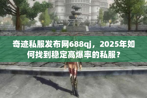奇迹私服发布网688qj，2025年如何找到稳定高爆率的私服？
