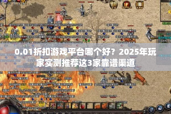 0.01折扣游戏平台哪个好？2025年玩家实测推荐这3家靠谱渠道