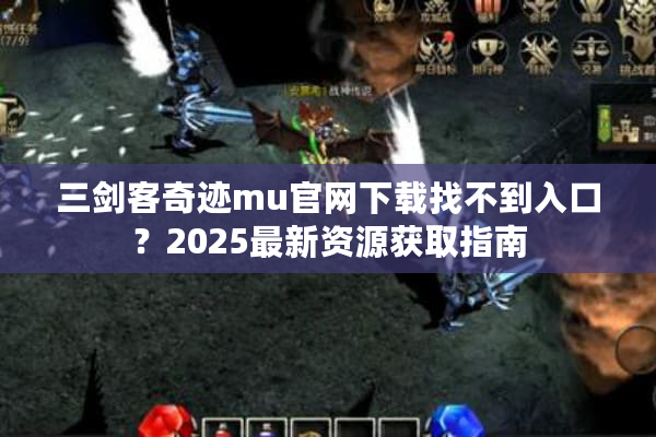 三剑客奇迹mu官网下载找不到入口？2025最新资源获取指南
