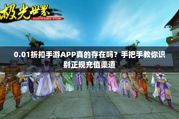0.01折扣手游APP真的存在吗?手把手教你识别正规充值渠道 0.01折扣手游APP真的存在吗?手把手教你识别正规充值渠道