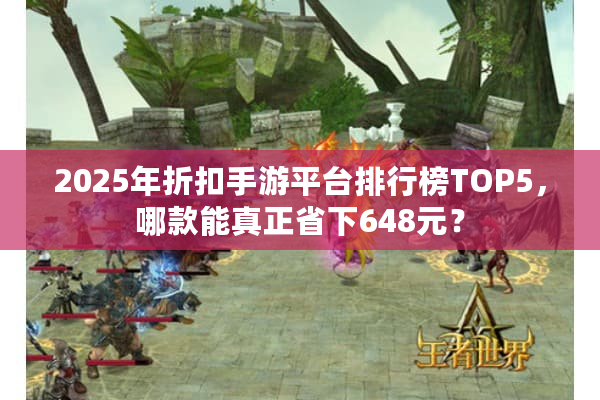 2025年折扣手游平台排行榜TOP5，哪款能真正省下648元？