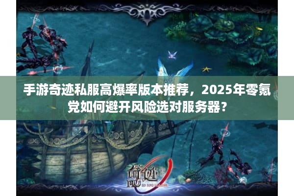 手游奇迹私服高爆率版本推荐，2025年零氪党如何避开风险选对服务器？
