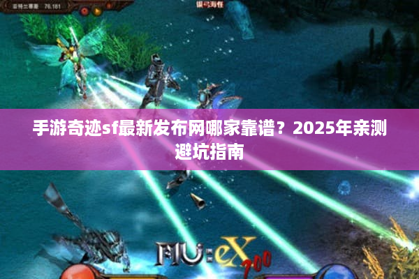 手游奇迹sf最新发布网哪家靠谱？2025年亲测避坑指南