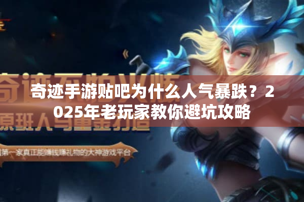 奇迹手游贴吧为什么人气暴跌？2025年老玩家教你避坑攻略