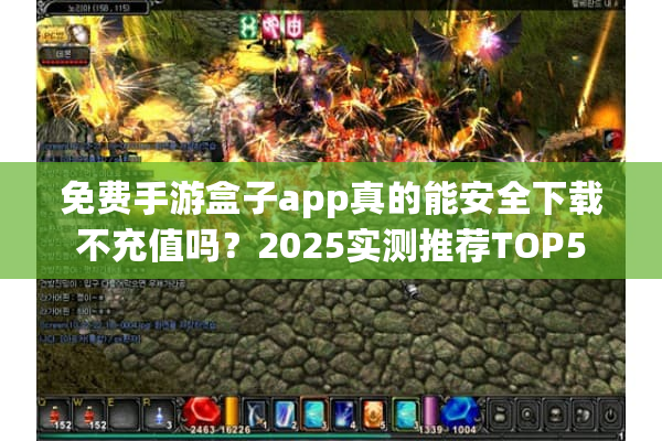免费手游盒子app真的能安全下载不充值吗？2025实测推荐TOP5