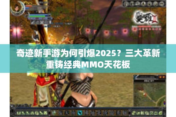 奇迹新手游为何引爆2025？三大革新重铸经典MMO天花板