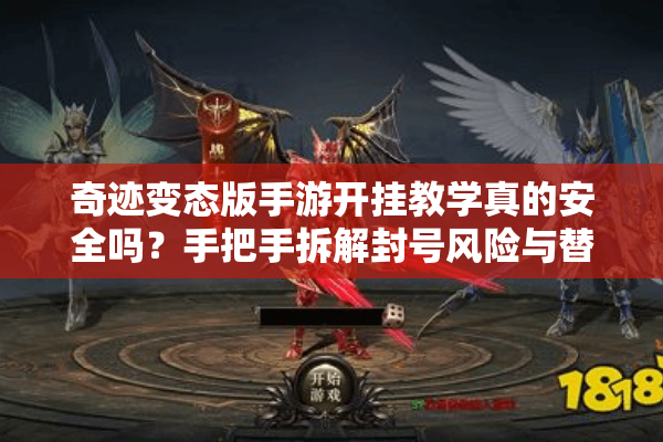奇迹变态版手游开挂教学真的安全吗？手把手拆解封号风险与替代方案