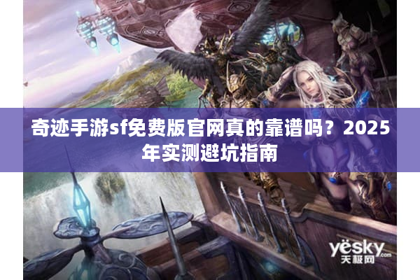 奇迹手游sf免费版官网真的靠谱吗？2025年实测避坑指南