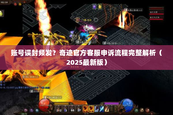 账号误封频发？奇迹官方客服申诉流程完整解析（2025最新版）