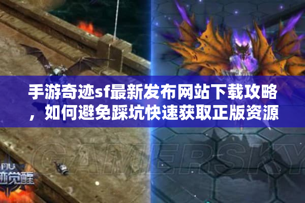 手游奇迹sf最新发布网站下载攻略，如何避免踩坑快速获取正版资源？