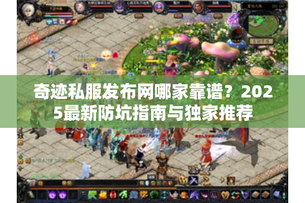 奇迹私服发布网哪家靠谱？2025最新防坑指南与独家推荐