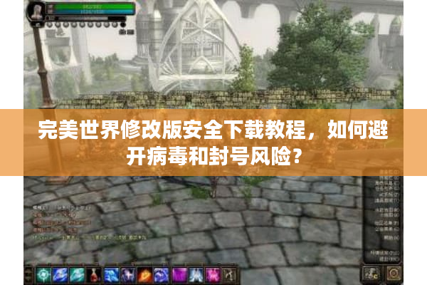 完美世界修改版安全下载教程，如何避开病毒和封号风险？