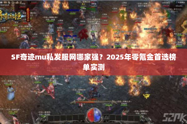 SF奇迹mu私发服网哪家强？2025年零氪金首选榜单实测