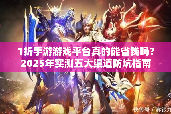 1折手游游戏平台真的能省钱吗？2025年实测五大渠道防坑指南