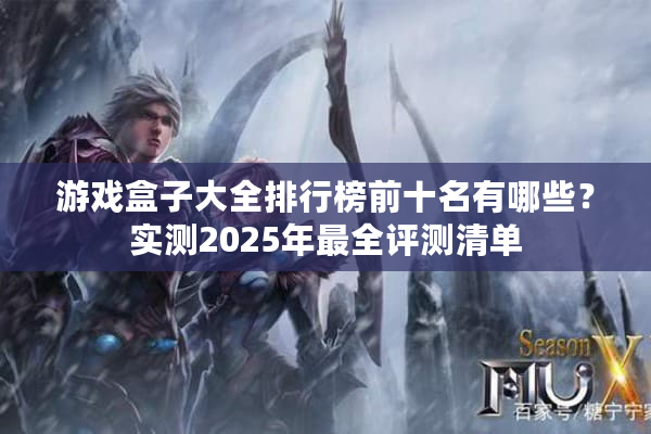 游戏盒子大全排行榜前十名有哪些？实测2025年最全评测清单