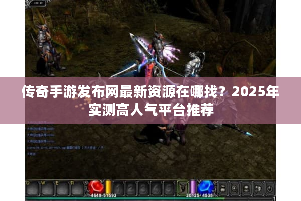 传奇手游发布网最新资源在哪找？2025年实测高人气平台推荐