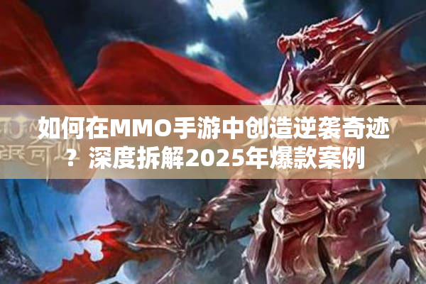如何在MMO手游中创造逆袭奇迹？深度拆解2025年爆款案例