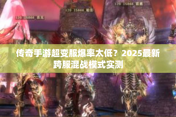 传奇手游超变服爆率太低？2025最新跨服混战模式实测