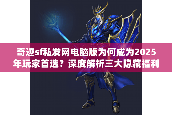 奇迹sf私发网电脑版为何成为2025年玩家首选？深度解析三大隐藏福利