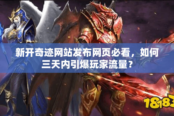 新开奇迹网站发布网页必看，如何三天内引爆玩家流量？