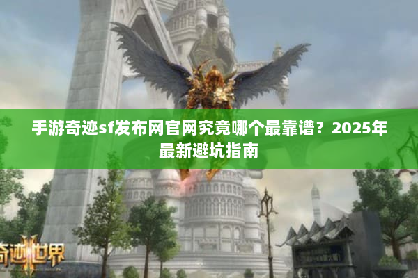 手游奇迹sf发布网官网究竟哪个最靠谱？2025年最新避坑指南