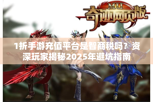 1折手游充值平台是智商税吗？资深玩家揭秘2025年避坑指南