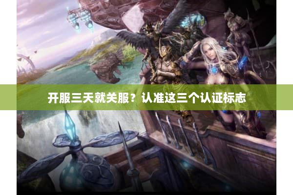 开服三天就关服？认准这三个认证标志
