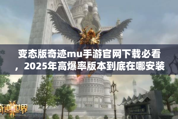 变态版奇迹mu手游官网下载必看，2025年高爆率版本到底在哪安装？