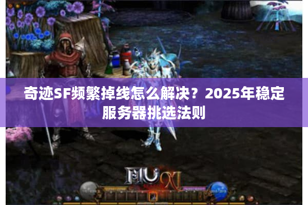 奇迹SF频繁掉线怎么解决?2025年稳定服务器挑选法则 奇迹SF频繁掉线怎么解决?2025年稳定服务器挑选法则