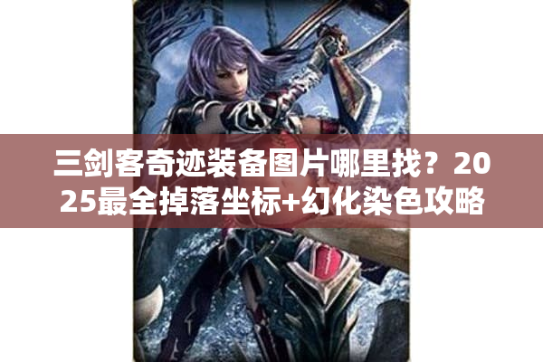 三剑客奇迹装备图片哪里找？2025最全掉落坐标+幻化染色攻略