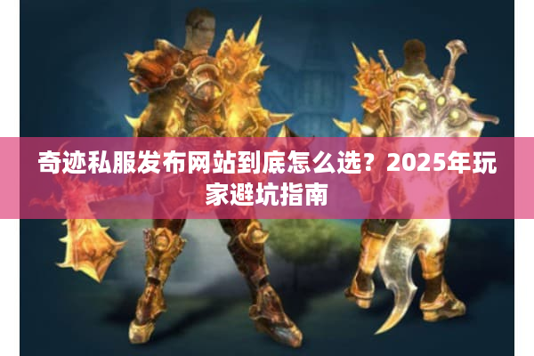 奇迹私服发布网站到底怎么选？2025年玩家避坑指南