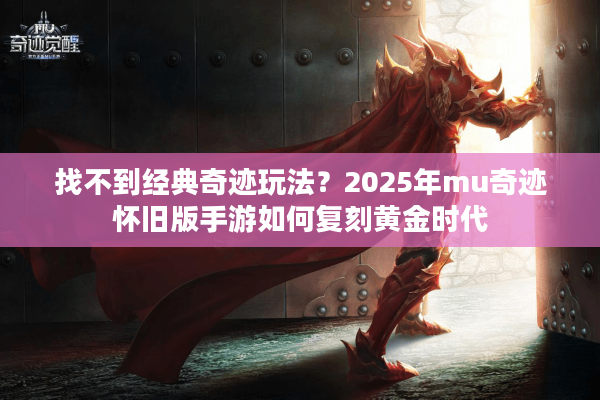 找不到经典奇迹玩法？2025年mu奇迹怀旧版手游如何复刻黄金时代