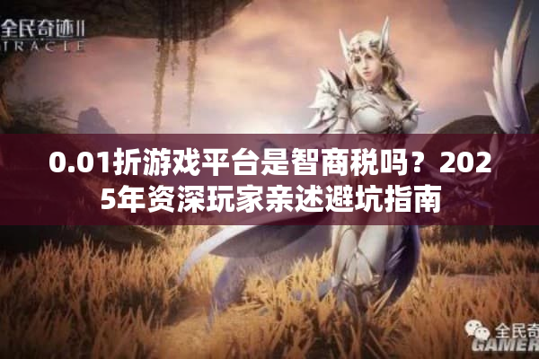 0.01折游戏平台是智商税吗？2025年资深玩家亲述避坑指南