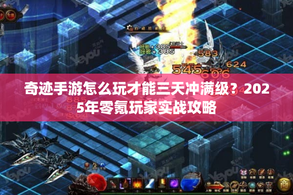 奇迹手游怎么玩才能三天冲满级？2025年零氪玩家实战攻略