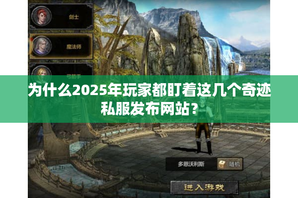 为什么2025年玩家都盯着这几个奇迹私服发布网站? 为什么2025年玩家都盯着这几个奇迹私服发布网站?