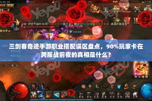 三剑客奇迹手游职业搭配误区盘点，90%玩家卡在跨服战前夜的真相是什么？