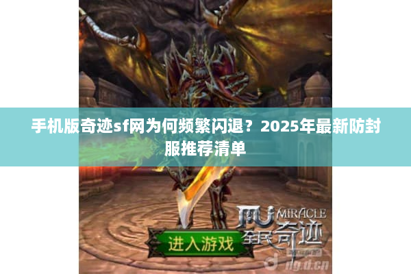 手机版奇迹sf网为何频繁闪退？2025年最新防封服推荐清单