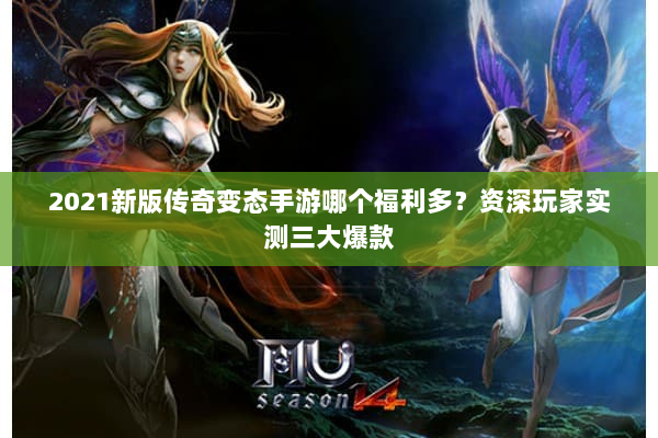 2021新版传奇变态手游哪个福利多？资深玩家实测三大爆款