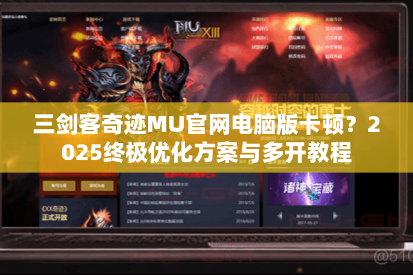 三剑客奇迹MU官网电脑版卡顿？2025终极优化方案与多开教程